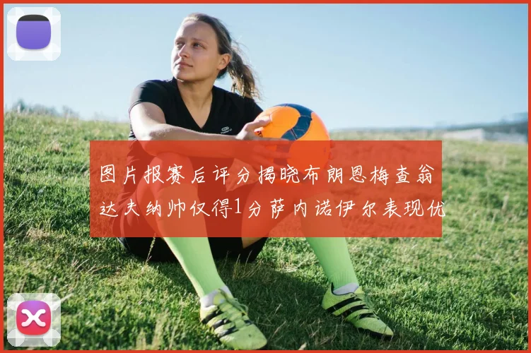 图片报赛后评分揭晓布朗恩梅查翁达夫纳帅仅得1分萨内诺伊尔表现优异获3分