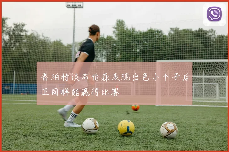 香珀特谈布伦森表现出色小个子后卫同样能赢得比赛